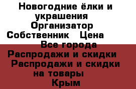 Новогодние ёлки и украшения › Организатор ­ Собственник › Цена ­ 300 - Все города Распродажи и скидки » Распродажи и скидки на товары   . Крым